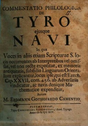 Commentatio philol. de Tyro eiusque navi : in qua voces in aliis etiam Scripturae S. locis occurrentes ab interpretibus ... ex memoria antiquitatis, subsidio linguarum orientalium explicantur, locus ipse, qui est Ezech. Cap. XXVII, com. 4.5.6. ab adversariis vindicatur, ac navis denique mathematice expenditur