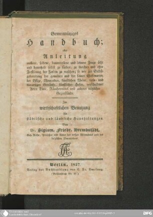 Gemeinnütziges Handbuch oder Anleitung, wollene, seidene, baumwollene und leinene Zeuge ächt und dauerhaft selbst zu färben, zu bleichen und ohne Zerstörung der Farben zu waschen : so wie zur Selbszubereitung der gemeinen und der feinen Seifenarten, der Essige, Moutarden, künstlichen Weine, wein- und bierartigen Getränke, künstlichen Hefen, verschiedener Arten Tinte, Räuchermittel und anderer nützlicher Gegenstände ; zur wirthschaftlichen Benutzung für städtische und ländliche Haushaltungen