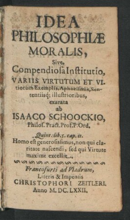 Idea Philosophiae Moralis, Sive, Compendiosa Institutio, Variis Virtutum Et Vitiorum Exemplis, Aphorismis, Sententiisq[ue] illustrioribus