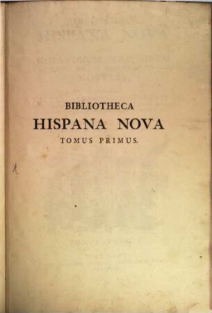 Bibliotheca Hispana Nova : Sive Hispanorum Scriptorum Qui Ab Anno MD. Ad MDCLXXXIV. Floruere Notitia. 1