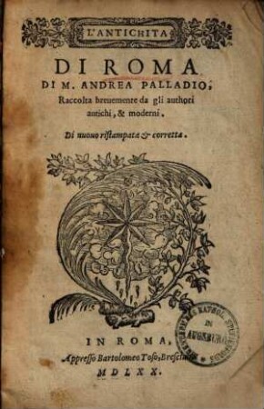 L' antichita di Roma di M. Andr. Palladio : raccolta brevemente da gli autori, antichi, & moderni ...