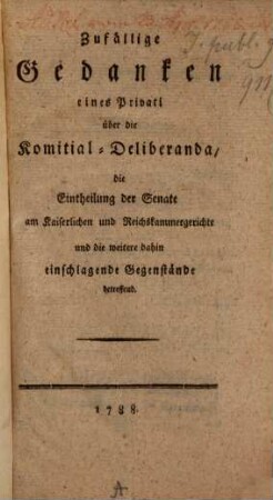 Zufällige Gedanken eines Privati über die Comitial-Deliberanda, die Eintheilung der Senate ... betreffend