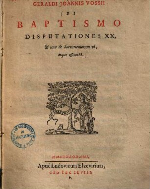 Gerardi Joannis Vossii De Baptismo Disputationes XX, et una de Sacramentorum vi, atque efficaciâ