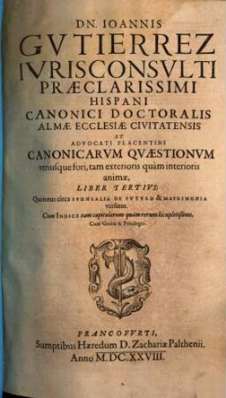 Dn. Joannis Gvtierrez Hispani ... Opera Omnia : In Lucem Hacentus Ab Authore Edita, & in Tomus Sex distributa, [3], Liber 3. Canonicarum Quaestionum, utriusque fori ..., Liber Tertius