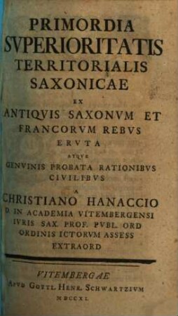 Primordia Svperioritatis Territorialis Saxonicae : Ex Antiqvis Saxonvm Et Francorvm Rebvs Ervta Atqve Genvinis Probata Rationibvs Civilibvs