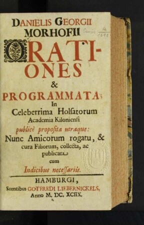 Danielis Georgii Morhofii Orationes & Programmata; In Celeberrima Holsatorum Academia Kiloniensi publicè proposita utraque: Nunc Amicorum rogatu, & cura Filiorum, collecta, ac publicata cum Indicibus necessariis