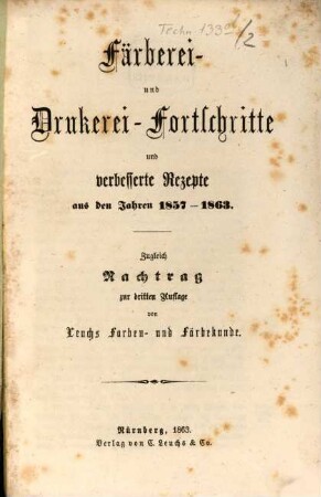 Färberei- und Drukerei-Fortschritte und verbesserte Rezepte aus den Jahren 1857 - 1863 : zugleich Nachtrag zur dritten Auflage von Leuchs Farben- und Färbekunde