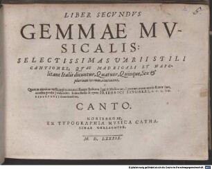 LIBER SECVNDVS GEMMAE MVSICALIS: SELECTISSIMAS VARII STILI CANTIONES, QVAE MADRIGALI ET NAPOlitane Italis dicuntur, Quatuor, Quinque, Sex & plurium vocum, continens : Quarum omnium versa pagina accuratissimum Indicem (qui & Musicorum, è quorum monumentis sumtae sunt, nomina prodet) exhibebit