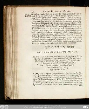 Quaestio XXVII. De Transsubstantiatione. An in Eucharistia detur totalis Conversio substantiae Panis & Vini, in Corpus & Sanguinem Christi, seu An Panis & Vinum vi verborum Consecrationis, in ipsum Corpus & Sanguinem Christi verè transsubstantientur, externis tantùm speciebus Panis & Vini remanentibus? Neg. contra Pontificios.