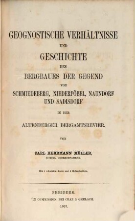 Beiträge zur geognostischen Kenntniss des Erzgebirges : auf Anordnung des königl. sächs. Oberbergamtes aus dem Ganguntersuchungsarchiv. 2. Heft, Geognostische Verhältnisse und Geschichte des Bergbaues der Gegend von Schmiedeberg, Niederpöbel, Naundorf und Sadisdorf in der Altenberger Bergamtsrevier