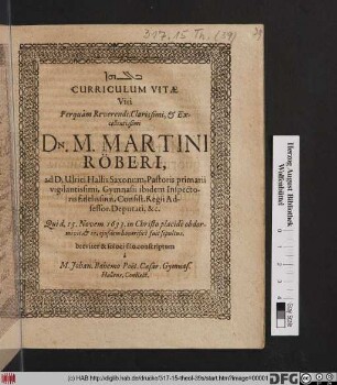 Curriculum Vitae Viri Perquam Reverendi, Clarissimi, & Excellentissimi Dn. M. Martini Röberi, ad D. Ulrici Hallis Saxonum, Pastoris primarii vigilantissimi, Gymnasii ibidem Inspectoris fidelissimi, Consist. Regii Adsessor. Deputati, &c. : Qui d. 15. Novemb. 1633. ... obdormivit, & 17. eiusdem honorifice fuit sepultus