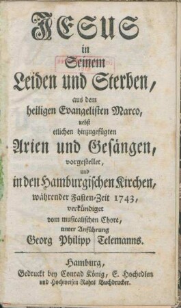 Jesus in Seinem Leiden und Sterben, aus dem heiligen Evangelisten Marco : nebst etlichen hinzugefügten Arien und Gesängen