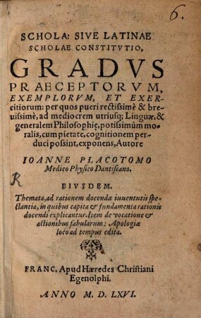 Joann. Placotomi Schola sive latinae scholae constitutio : gradus praeceptorum exemplorum & exercitiorum ...
