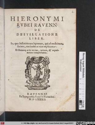 Hieronymi Rvbei Ravenn. De Destillatione Liber : In quo Stillatitiorum liquorum, qui ad medicinam faciunt, methodus ac vires explicantur: Et Chemic[a]e artis veritas, ratione, & experimento comprobatur