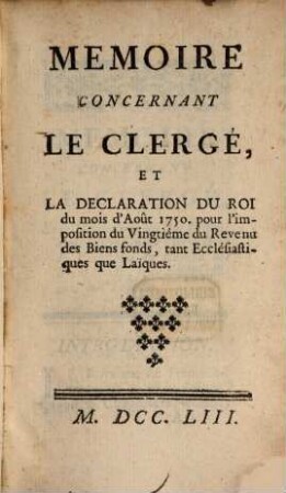 Memoire Concernant Le Clergé, Et La Declaration Du Roi du mois d'Août 1750. pour l'imposition du Vingtiéme du Revenu des Biens fonds, tant Ecclésiastiques que Laïques