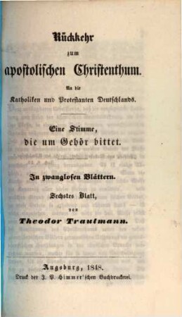 Rückkehr zum apostolischen Christenthum : an die Katholiken und Protestanten Deutschlands ; eine Stimme, die um Gehör bittet ; in zwanglosen Blättern, 6