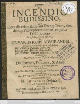 XXXVI. De Incendio Budissino, Quod Inter alia etiam Scholam Evangelicam, eiusdemq[ue] Praeceptores omnes ex iusto Dei iudicio die 5 Julii graviter afflixit; Et De Variis Ignis Admirandis Tres gratae mentis discipuli valedicturi Heinricus Schmid