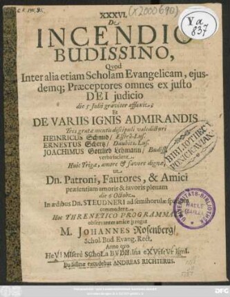 XXXVI. De Incendio Budissino, Quod Inter alia etiam Scholam Evangelicam, eiusdemq[ue] Praeceptores omnes ex iusto Dei iudicio die 5 Julii graviter afflixit; Et De Variis Ignis Admirandis Tres gratae mentis discipuli valedicturi Heinricus Schmid