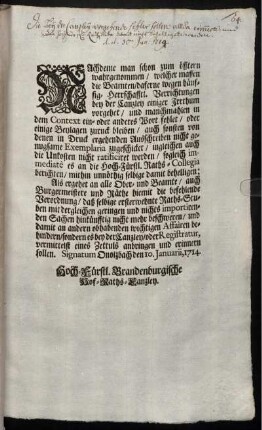Nachdeme man schon zum öfftern wahrgenommen, welcher massen die Beamten, daferne wegen häuffig- Herrschafftl. Verrichtungen bey der Canzley einiger Irrthum vorgehet, ... Als ergehet an alle Ober- und Beamte, auch Burgermeistere und Räthe hiemit die befehlende Verordnung, ... : Signatum Onolzbach den 10. Januarii, 1714.