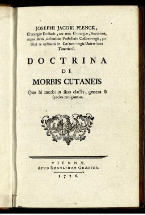 Josephi Jacobi Plenck, Chirurgiæ Doctoris, nec non Chirurgiæ, Anatomes, atque Artis obstetriciæ Professoris Cæsareo-regii, ... Doctrina De Morbis Cutaneis : Qua hi morbi in suas classes, genera & species rediguntur