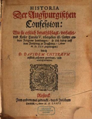 Historia der Augsburgischen Confession : wie sie erstlich berathschlagt, verfasset, und Keiser Carolo V. ubergeben ist, sampt andern Religions handlungen, so sich dabey auff dem Reichstag zu Augspurg Anno MDXXX zugetragen
