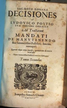 Lvdovici Postii I. C. Pervsini, ... Tractatus Mandati De Manvtenendo : Sive Svmmariissimi Possessorii ; In duo volumina diuisus Primum Observationes, Secundum Decisiones continet, 2