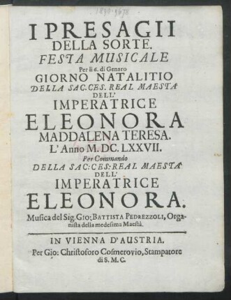 I Presagii Della Sorte : Festa Musicale Per li 6. di Genaro Giorno Natalitio Della Sac. Ces. Real Maestà Dell'Imperatrice Eleonora Maddalena Teresa. L' Anno M.DC.LXXVII. Per Commando Della Sac: Ces: Real Maestà Dell'Imperatrice Eleonora