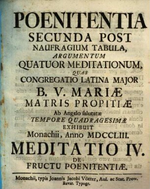 Poenitentia Secunda Post Naufragium Tabula, Argumentum Quatuor Meditationum : Quas Congregatio Latina Major B.V. Mariæ Matris Propitiæ Ab Angelo salutatæ Tempore Quadragesimae Exhibuit Monachii, Anno MDCCLIII., Meditatio IV.. De Fructu Poenitentiæ
