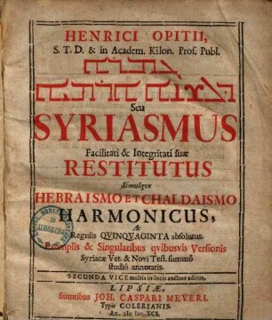 Henrici Opitii ... Syriasmus facilitati & integritati suae restitutus : simulque Hebraismo et Chaldaismo harmonicus ...