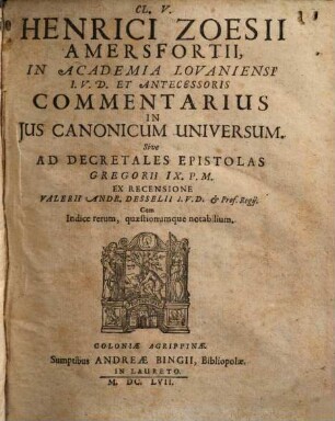 Cl. V. Henrici Zoesii Amersfortii, ... Commentarius In Jus Canonicum Universum, Sive Ad Decretales Epistolas Gregorii IX. P. M. : Cum Indice rerum, quaestionumque notabilium