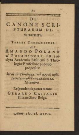 De Canone Scripturarum Divinarum. Theses Theologicae Ab Amando Polano A Polansdorf ... Respondentis partes tuente Gerardo Caesario ...