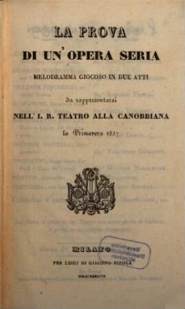 La prova di un'opera seria : melodramma giocoso in due atti ; da rappresentarsi nell'I. R. Teatro alla Canobbiana la primavera 1837