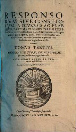 Responsorvm Sive Consiliorvm, A Diversis Ac Praecipvis, Partim Academiis, Partim Excellentissimis Iureconsultis, Italis, Gallis & Germanis, in grauissimis causis atq[ue] controuersijs conscriptorum, 3