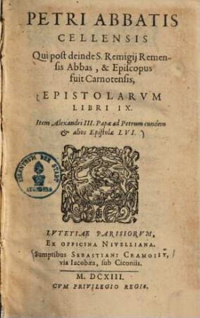 Petri Abbatis Cellensis Qui post deinde S. Renigij Remensis Abbas, & Episcopus fuit Carnotensis Epistolarvm Libri IX.