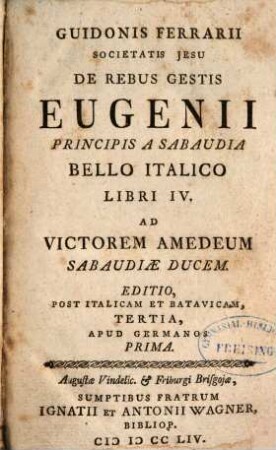 Guidonis Ferrari Societatis Jesu De Rebus Gestis Eugenii Principis A Sabaudia Bello Italico Libri IV. : Ad Victorem Amedeum Sabaudiae Ducem. Editio, Post Italicam Et Batavicam, Tertia, Apud Germanos Prima
