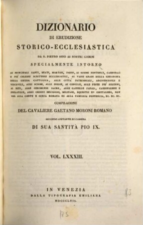 Dizionario di erudizione storico-ecclesiastica da S. Pietro sino ai nostri giorni : specialmente intorno ai principali santi, beati, martiri, padri, ai sommi pontefici, cardinali e più celebri scrittori ecclesiastici, ai varii gradi della gerarchia della chiesa cattolica, alle cittá patriarcali, arcivescovoli e vescovili, agli scismi, alle eresie, ai concilii, alle feste più solenni, ai riti, alle ceremonie sacre, alle cappelle papali, cardinalizie e prelatizie, agli ordini religiosi, militari, equestri ed ospitalieri, non che Alla corte Romana ed alla famiglia pontificia, ... ; [ed. in velina], 83. [Ug - Un]