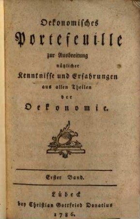 Oekonomisches Portefeuille zur Ausbreitung nützlicher Kenntnisse und Erfahrungen aus allen Theilen der Oekonomie. 1, 1. 1786