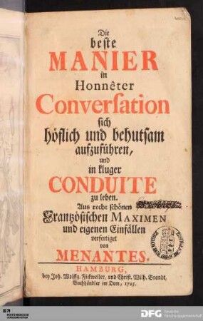 Die beste Manier in Honnêter Conversation sich höflich und behutsam aufzuführen, und in kluger Conduite zu leben : Aus recht schönen Frantzösischen Maximen und eigenen Einfällen verfertiget