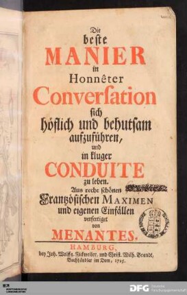 Die beste Manier in Honnêter Conversation sich höflich und behutsam aufzuführen, und in kluger Conduite zu leben : Aus recht schönen Frantzösischen Maximen und eigenen Einfällen verfertiget