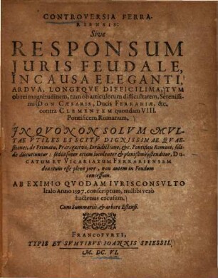 Controversia Ferrariensis: Sive responsum juris feudale, in causa ... Don Caesaris, Ducis ferreriae, etc. contra Clementem quendam VIII. Pontificem Romanum ...