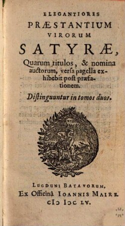 Elegantiores Praestantium Virorum Satyrae, Quarum titulos, & nomina auctorum, versa pagella exhibebit post praefationem : Distinguuntur in tomos duos, [1]