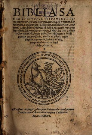 Biblia Sacra Vtrivsqve Testamenti : Ivxta ueterem et consueta[m] interpretationem, post Venetam, Parrhisiensem ... quae omniu[m] castigatißima hactenus est habita. etc. toties repetitam impreßione[m], diligentißime recognita, Positis suis locis (ubi necessum uisum est) figuris quibusdam, ad scripturae intelligentiam pernecessarijs, adiectis ad singula capita singulis argumentis ...
