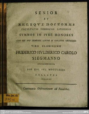 Senior Et Reliqui Doctores Facultatis Iuridicae Lipsiensis Summos In Iure Honores Cum Spe Suo Tempore Locum In Collegio Obtinendi ... Friderico Hulderico Carolo Siegmanno ... Die XIV. Iul. MDCCLXXXI. Collatos Indicunt
