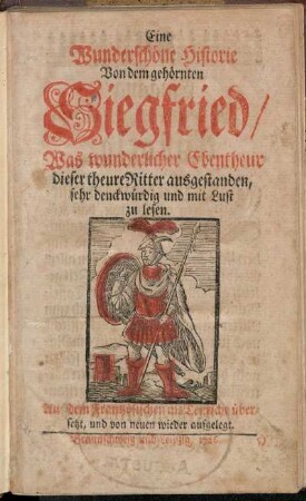 Eine Wunderschöne Historie Von dem gehörnten Siegfried : Was wunderlicher Ebentheur dieser theure Ritter ausgestanden, sehr denckwürdig und mit Lust zu lesen ; Aus dem Frantzösischen ins Teutsche übersetzt