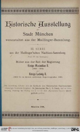 Serie 3: Historische Ausstellung der Stadt München veranstaltet aus der Maillinger-Sammlung: Bilder aus der Zeit der Regierung Königs Maximilian II. (1848 - 1864) und Königs Ludwig II. (1864 bis zu dessen vorletztem Regierungsjahre 1885) : Ausstellung ... im Gebäude des Historischen Stadtmuseums