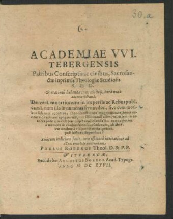 Academiae Witebergensis Patribus Conscriptis ac civibus, Sacrosanctae inprimis Theologiae Studiosis S.D.D. & orationis habendae oras ... De vera mutationum in imperiis ac Rebuspubl. causa, num illa in numeros sive nudos ... Amicum indicium facit, cum officiosa invitatione ad illam benevole audiendam Paulus Röberus Theol. D. & P.P.