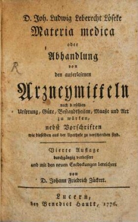 D. Joh. Ludwig Leberecht Löseke Materia Medica oder Abhandlung von den auserlesenen Arzneymitteln : nach derselben Ursprung, Güte, Bestandtheilen, Maaße und Art zu würken, nebst Vorschriften wie dieselben aus der Apotheke zu verschreiben sind