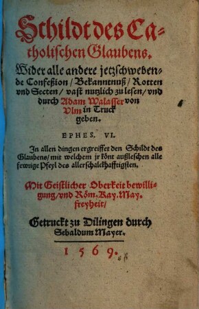 Schildt des Catholischen Glaubens : Wider alle andere jetzschwebende Confeßion, Bekanntnuß, Rotten vnd Secten vast nutzlich zu lesen