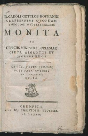 D. Caroli Gottlob Hofmanni Celeberrimi Quondam Theologi Wittebergensis Monita De Officiis Ministri Ecclesiae Circa Aegrotos Et Moribundos : Ob Utilitatem Eximiam Post Fata Autoris In Vulgus Edita