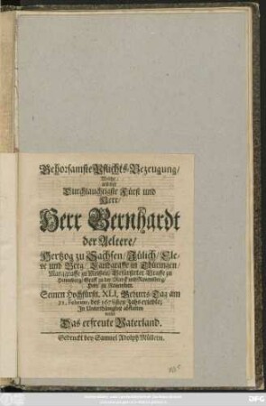 Gehorsamste Pflichts-Bezeugung/ Welche/ als der Durchlauchtigste Fürst und Herr/ Herr Bernhardt der Aeltere/ Hertzog zu Sachsen ... Seinen ... XLI. Geburts-Tag am 21. Februar. des 1678sten Jahs erlebte; In Unterthänigkeit abstatten wolte Das erfreute Vaterland